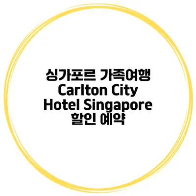 싱가포르 가족여행 Carlton City Hotel Singapore 할인 예약