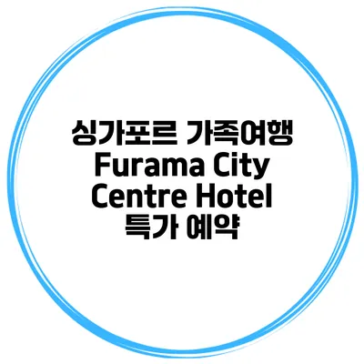 싱가포르 가족여행 Furama City Centre Hotel 특가 예약