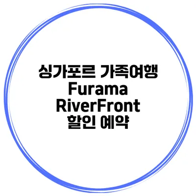 싱가포르 가족여행 Furama RiverFront 할인 예약