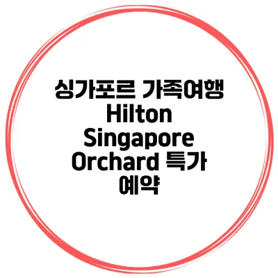 싱가포르 가족여행 Hilton Singapore Orchard 특가 예약