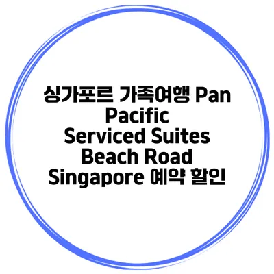 싱가포르 가족여행 Pan Pacific Serviced Suites Beach Road Singapore 예약 할인