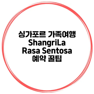 싱가포르 가족여행 ShangriLa Rasa Sentosa 예약 꿀팁