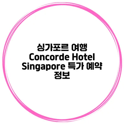 싱가포르 여행 Concorde Hotel Singapore 특가 예약 정보