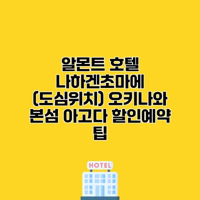 알몬트 호텔 나하겐초마에 (도심위치) 오키나와 본섬 아고다 할인예약 팁