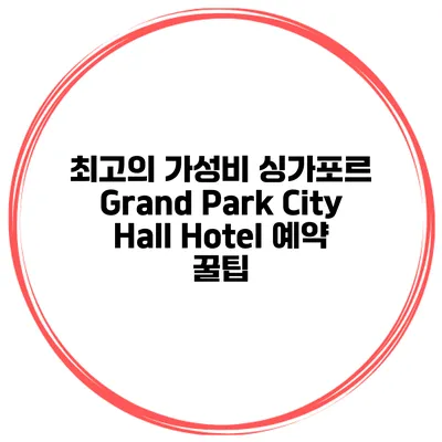 최고의 가성비 싱가포르 Grand Park City Hall Hotel 예약 꿀팁