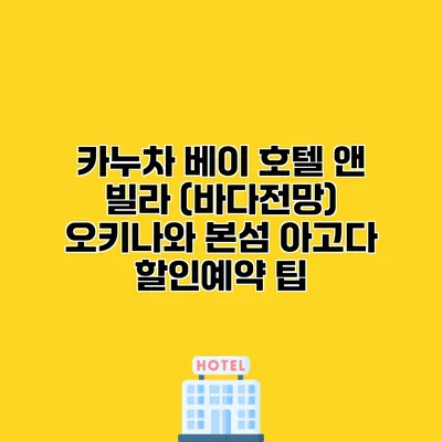 카누차 베이 호텔 앤 빌라 (바다전망) 오키나와 본섬 아고다 할인예약 팁