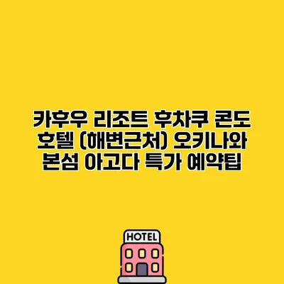 카후우 리조트 후차쿠 콘도 호텔 (해변근처) 오키나와 본섬 아고다 특가 예약팁