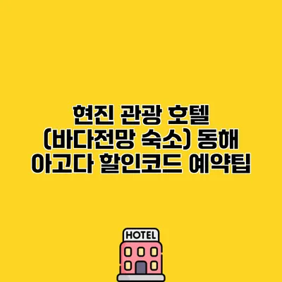 현진 관광 호텔 (바다전망 숙소) 동해 아고다 할인코드 예약팁