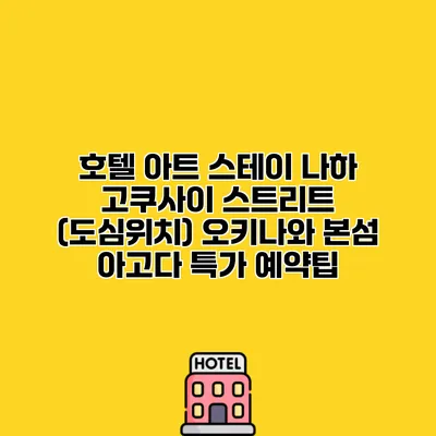 호텔 아트 스테이 나하 고쿠사이 스트리트 (도심위치) 오키나와 본섬 아고다 특가 예약팁