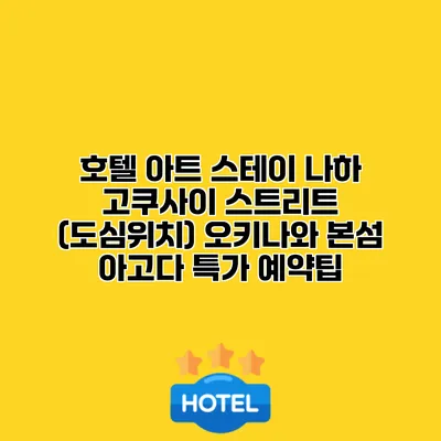 호텔 아트 스테이 나하 고쿠사이 스트리트 (도심위치) 오키나와 본섬 아고다 특가 예약팁
