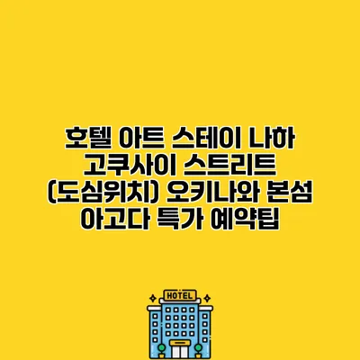 호텔 아트 스테이 나하 고쿠사이 스트리트 (도심위치) 오키나와 본섬 아고다 특가 예약팁